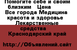 Помогите себе и своим близким › Цена ­ 300 - Все города Медицина, красота и здоровье » Лекарственные средства   . Краснодарский край